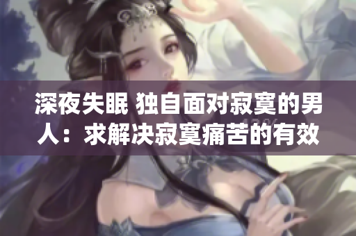深夜失眠 独自面对寂寞的男人：求解决寂寞痛苦的有效方法(1)