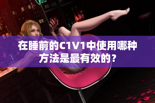 在睡前的C1V1中使用哪种方法是最有效的？