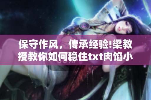 保守作风，传承经验!梁教授教你如何稳住txt肉馅小水饺