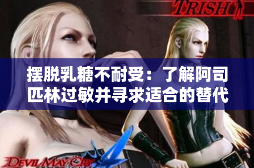 摆脱乳糖不耐受：了解阿司匹林过敏并寻求适合的替代品