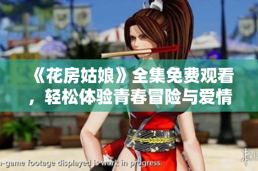 《花房姑娘》全集免费观看，轻松体验青春冒险与爱情故事
