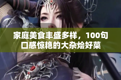 家庭美食丰盛多样，100句口感惊艳的大杂烩好菜