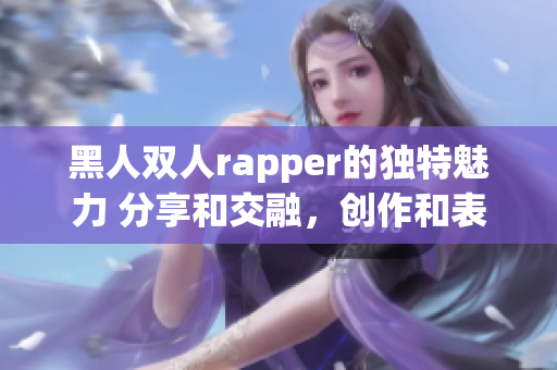 黑人双人rapper的独特魅力 分享和交融，创作和表演