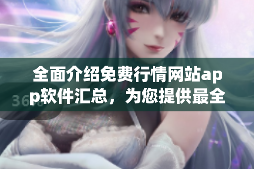 全面介绍免费行情网站app软件汇总，为您提供最全面的选择指南