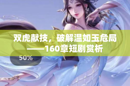 双虎献技，破解温如玉危局——160章短剧赏析
