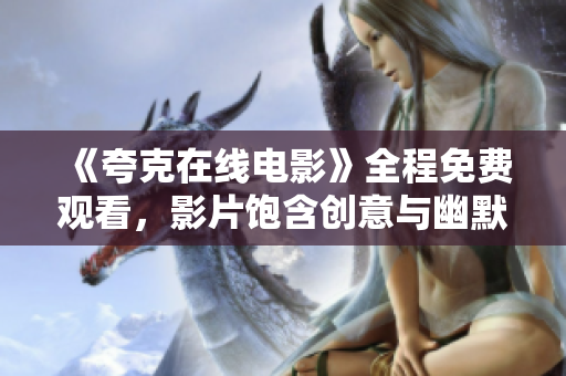 《夸克在线电影》全程免费观看，影片饱含创意与幽默元素
