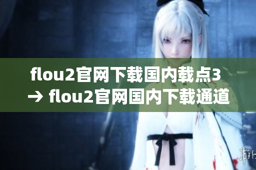flou2官网下载国内载点3 → flou2官网国内下载通道3再升级(1)