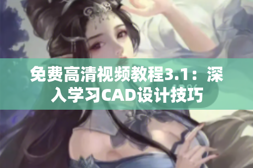 免费高清视频教程3.1：深入学习CAD设计技巧