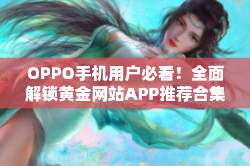 OPPO手机用户必看！全面解锁黄金网站APP推荐合集
