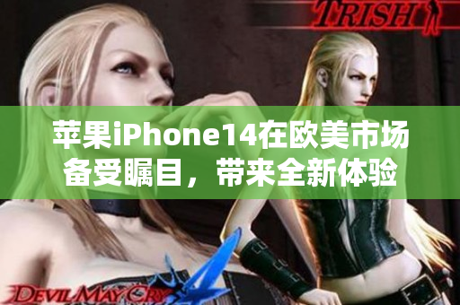 苹果iPhone14在欧美市场备受瞩目，带来全新体验
