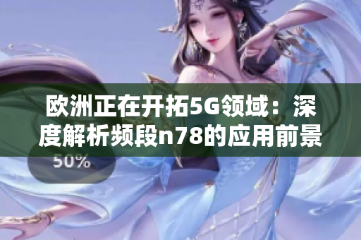 欧洲正在开拓5G领域：深度解析频段n78的应用前景