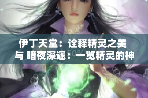 伊丁天堂：诠释精灵之美 与 暗夜深邃：一览精灵的神秘差异