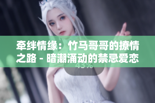 牵绊情缘：竹马哥哥的撩情之路 - 暗潮涌动的禁忌爱恋