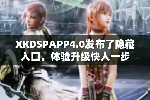 XKDSPAPP4.0发布了隐藏入口，体验升级快人一步