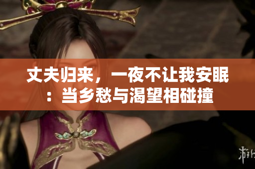 丈夫归来，一夜不让我安眠：当乡愁与渴望相碰撞