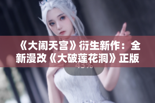 《大闹天宫》衍生新作：全新漫改《大破莲花洞》正版亮相！