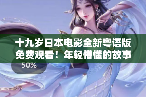 十九岁日本电影全新粤语版免费观看！年轻懵懂的故事，情感纠葛令人心动。