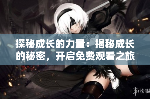 探秘成长的力量：揭秘成长的秘密，开启免费观看之旅！
