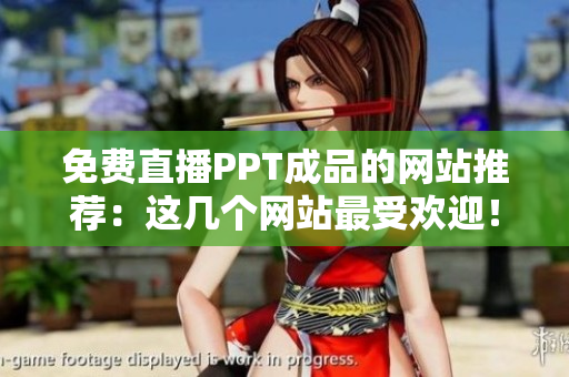 免费直播PPT成品的网站推荐：这几个网站最受欢迎！