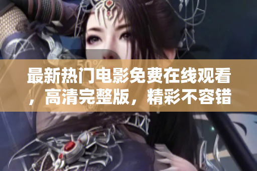 最新热门电影免费在线观看，高清完整版，精彩不容错过