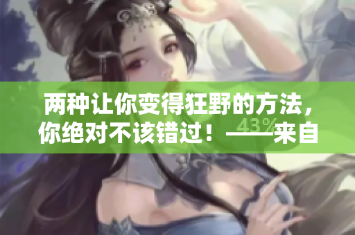 两种让你变得狂野的方法，你绝对不该错过！——来自编辑的建议