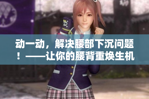 动一动，解决腰部下沉问题！——让你的腰背重焕生机