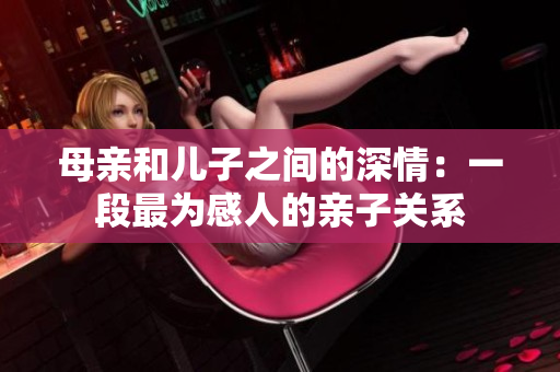 母亲和儿子之间的深情：一段最为感人的亲子关系