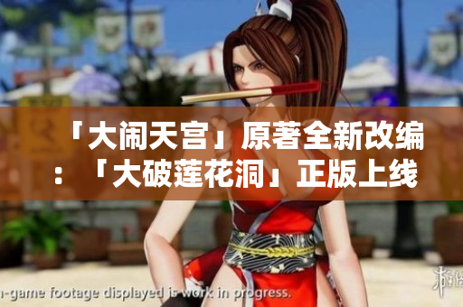 「大闹天宫」原著全新改编：「大破莲花洞」正版上线！