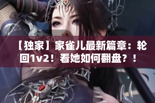 【独家】家雀儿最新篇章：轮回1v2！看她如何翻盘？！
