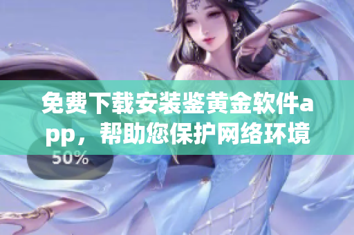 免费下载安装鉴黄金软件app，帮助您保护网络环境，请不要错过(1)