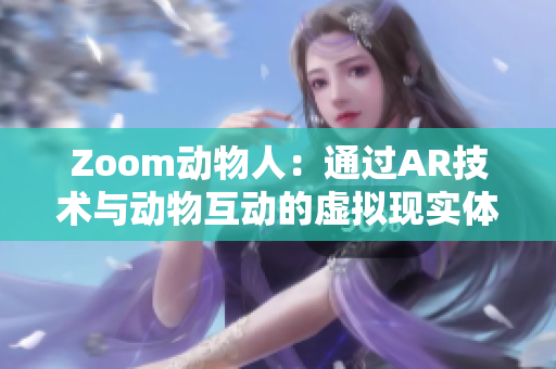 Zoom动物人：通过AR技术与动物互动的虚拟现实体验