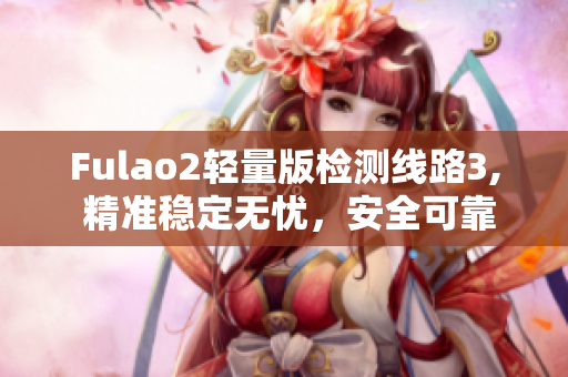 Fulao2轻量版检测线路3, 精准稳定无忧，安全可靠信赖