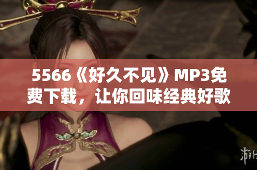 5566《好久不见》MP3免费下载，让你回味经典好歌