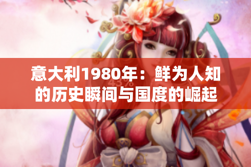 意大利1980年：鲜为人知的历史瞬间与国度的崛起