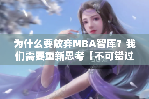 为什么要放弃MBA智库？我们需要重新思考【不可错过】