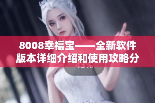 8008幸福宝——全新软件版本详细介绍和使用攻略分享