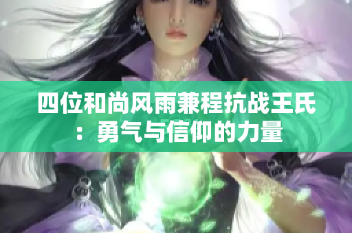 四位和尚风雨兼程抗战王氏：勇气与信仰的力量