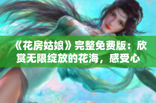 《花房姑娘》完整免费版：欣赏无限绽放的花海，感受心灵的芬芳