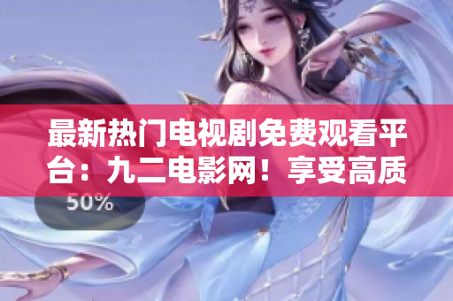 最新热门电视剧免费观看平台：九二电影网！享受高质量视觉盛宴！