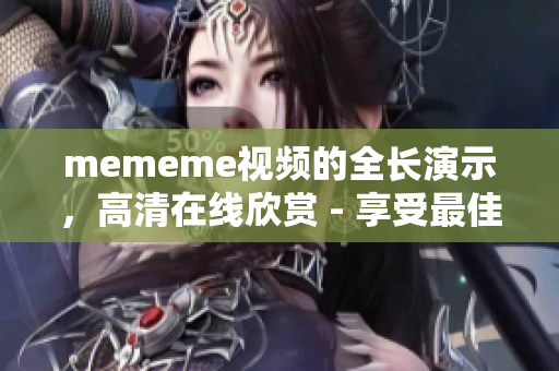 mememe视频的全长演示，高清在线欣赏 - 享受最佳的视听体验