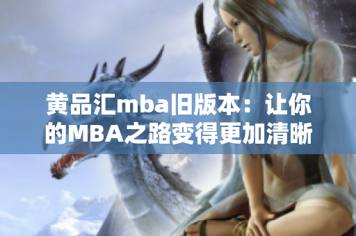 黄品汇mba旧版本：让你的MBA之路变得更加清晰