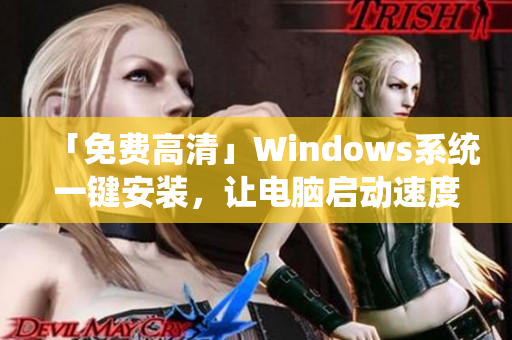 「免费高清」Windows系统一键安装，让电脑启动速度提高90%