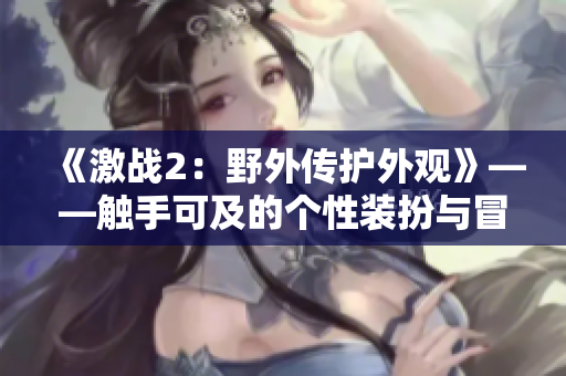 《激战2：野外传护外观》——触手可及的个性装扮与冒险时尚