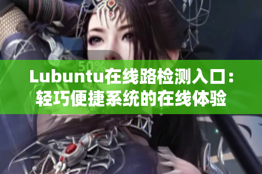 Lubuntu在线路检测入口：轻巧便捷系统的在线体验