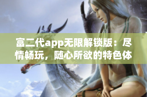 富二代app无限解锁版：尽情畅玩，随心所欲的特色体验(1)