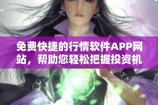 免费快捷的行情软件APP网站，帮助您轻松把握投资机会