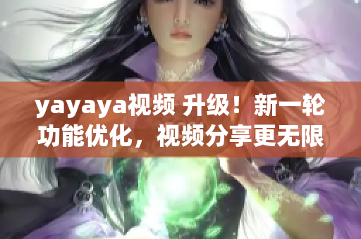 yayaya视频 升级！新一轮功能优化，视频分享更无限！