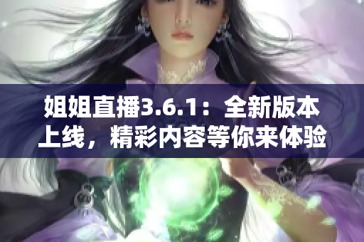 姐姐直播3.6.1：全新版本上线，精彩内容等你来体验
