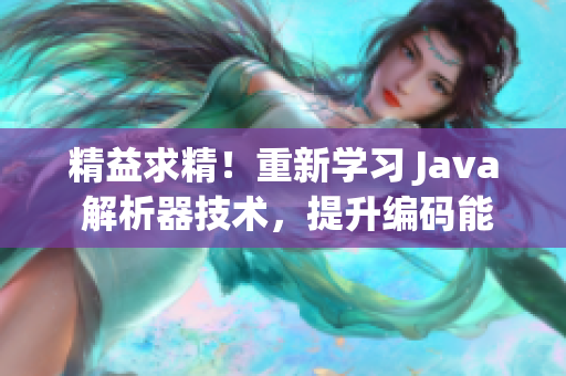 精益求精！重新学习 Java 解析器技术，提升编码能力！