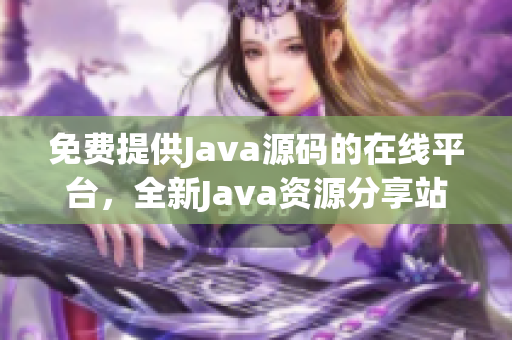 免费提供Java源码的在线平台，全新Java资源分享站点进行中(1)